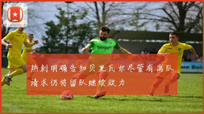 热刺明确告知贝里瓦尔尽管有离队请求仍将留队继续效力