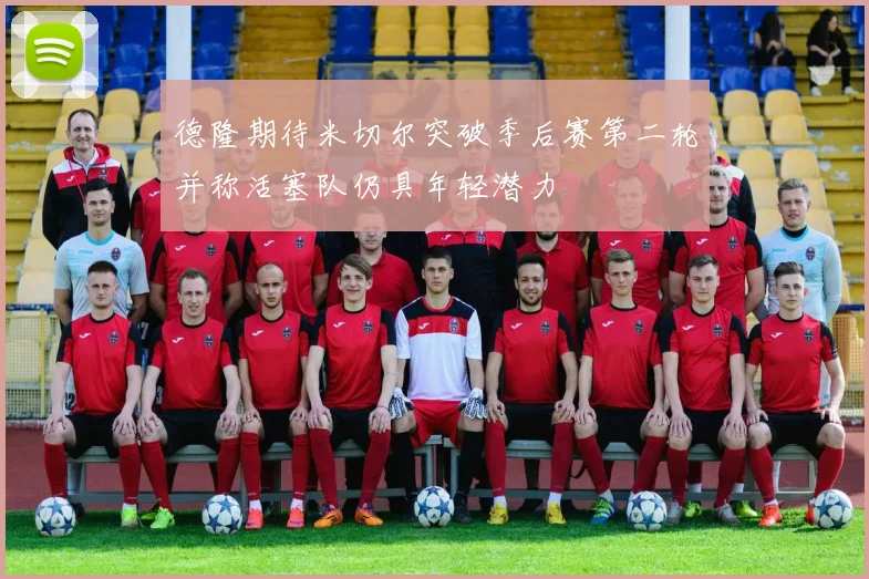 德隆期待米切尔突破季后赛第二轮并称活塞队仍具年轻潜力
