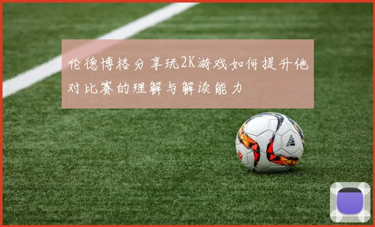 伦德博格分享玩2K游戏如何提升他对比赛的理解与解读能力