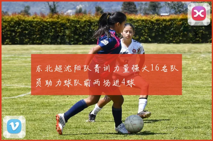东北超沈阳队青训力量强大16名队员助力球队前两场进4球